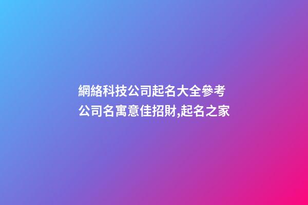 網絡科技公司起名大全參考 公司名寓意佳招財,起名之家